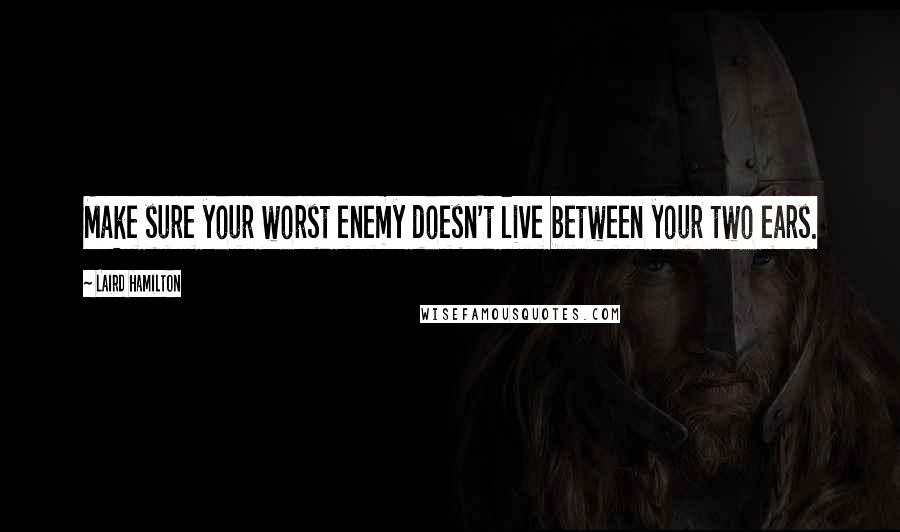 Laird Hamilton Quotes: Make sure your worst enemy doesn't live between your two ears.