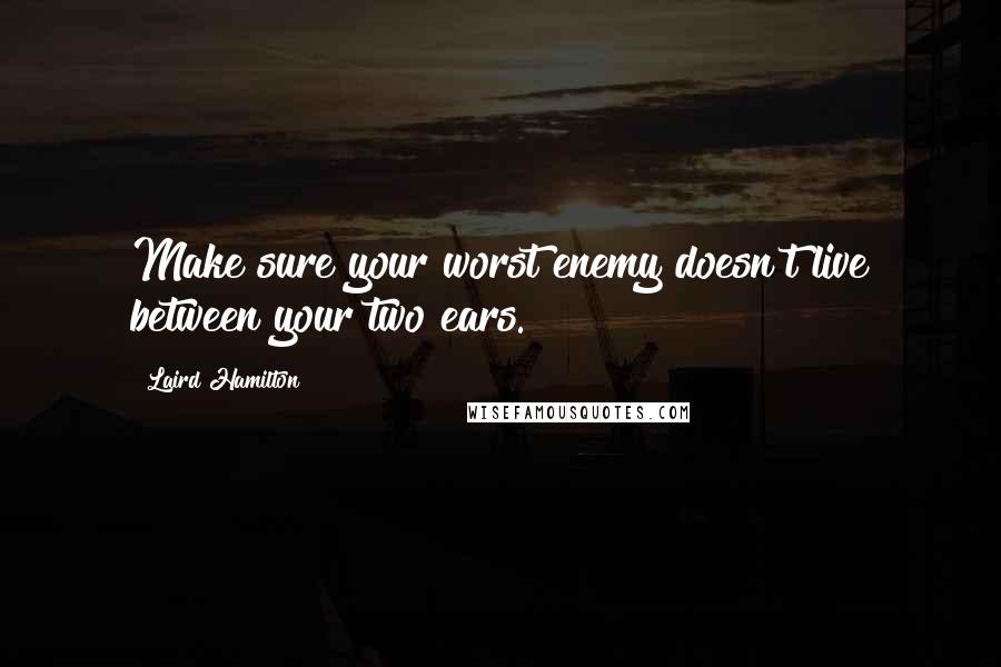 Laird Hamilton Quotes: Make sure your worst enemy doesn't live between your two ears.