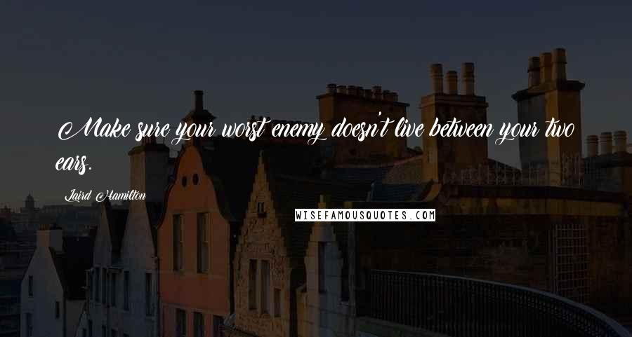 Laird Hamilton Quotes: Make sure your worst enemy doesn't live between your two ears.