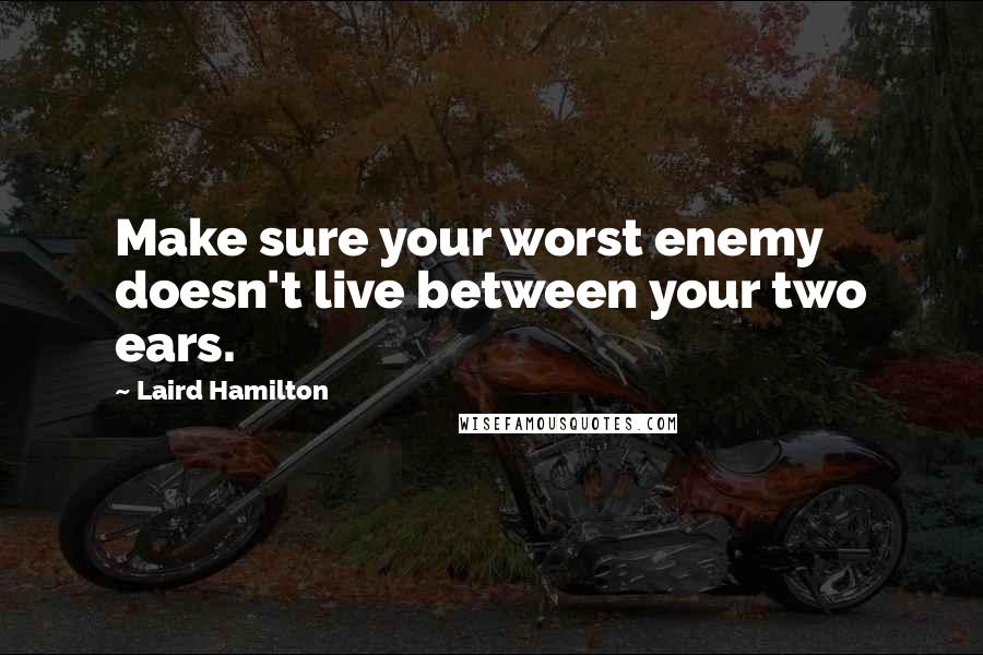 Laird Hamilton Quotes: Make sure your worst enemy doesn't live between your two ears.