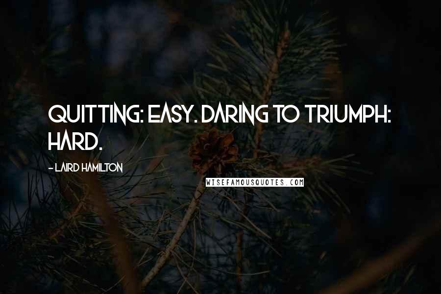 Laird Hamilton Quotes: Quitting: easy. Daring to triumph: hard.