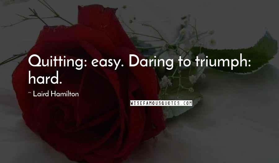 Laird Hamilton Quotes: Quitting: easy. Daring to triumph: hard.