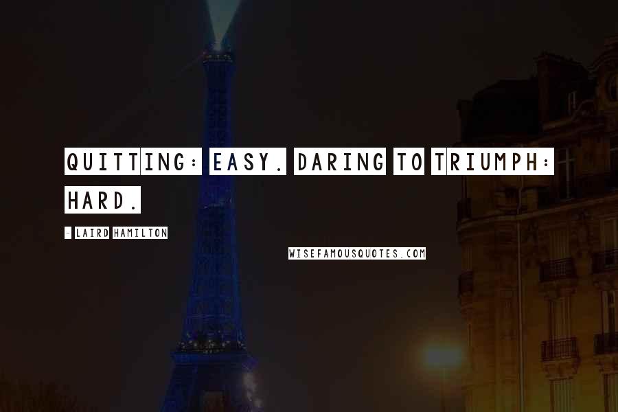 Laird Hamilton Quotes: Quitting: easy. Daring to triumph: hard.