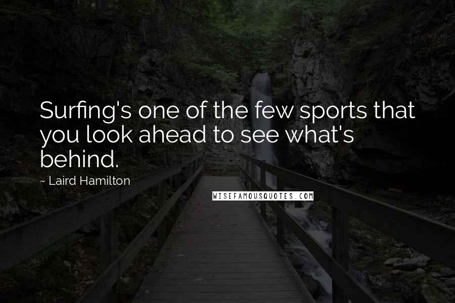 Laird Hamilton Quotes: Surfing's one of the few sports that you look ahead to see what's behind.