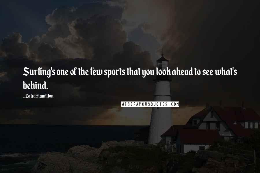 Laird Hamilton Quotes: Surfing's one of the few sports that you look ahead to see what's behind.