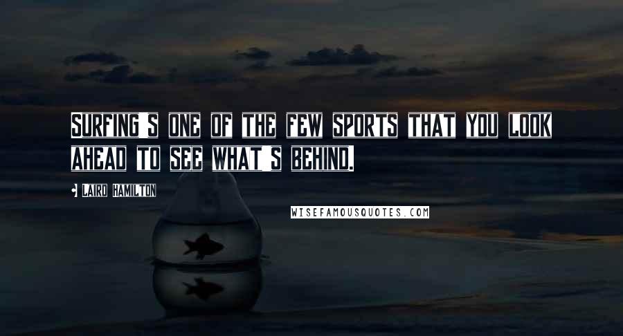 Laird Hamilton Quotes: Surfing's one of the few sports that you look ahead to see what's behind.