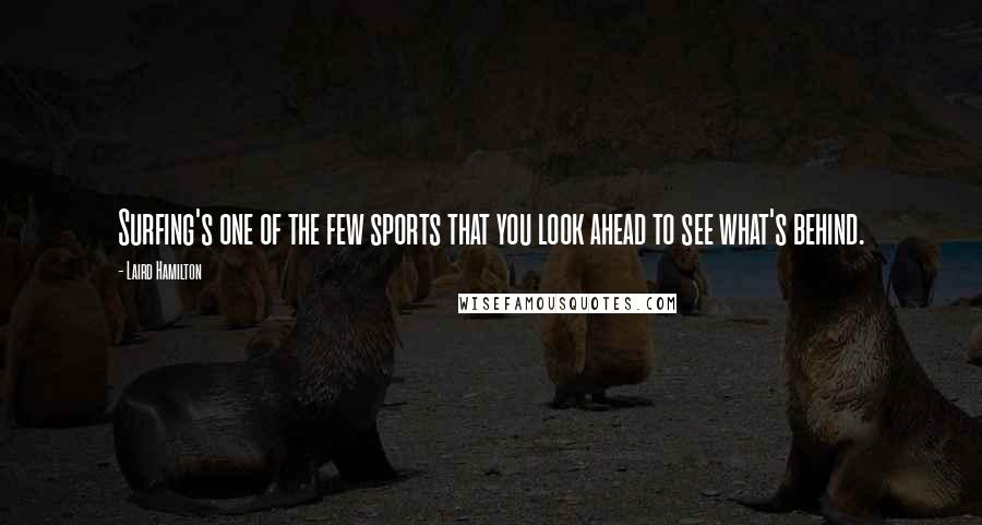 Laird Hamilton Quotes: Surfing's one of the few sports that you look ahead to see what's behind.