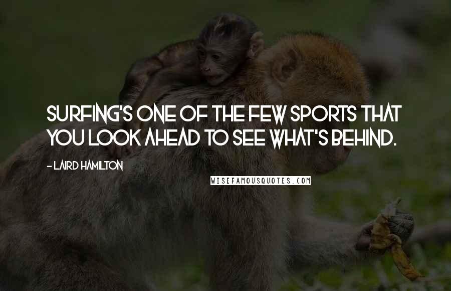 Laird Hamilton Quotes: Surfing's one of the few sports that you look ahead to see what's behind.