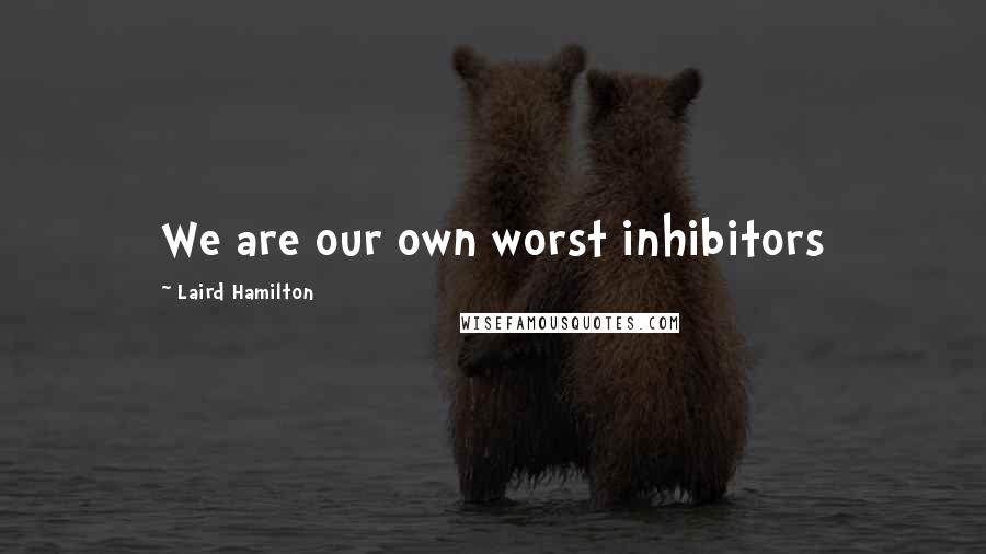 Laird Hamilton Quotes: We are our own worst inhibitors