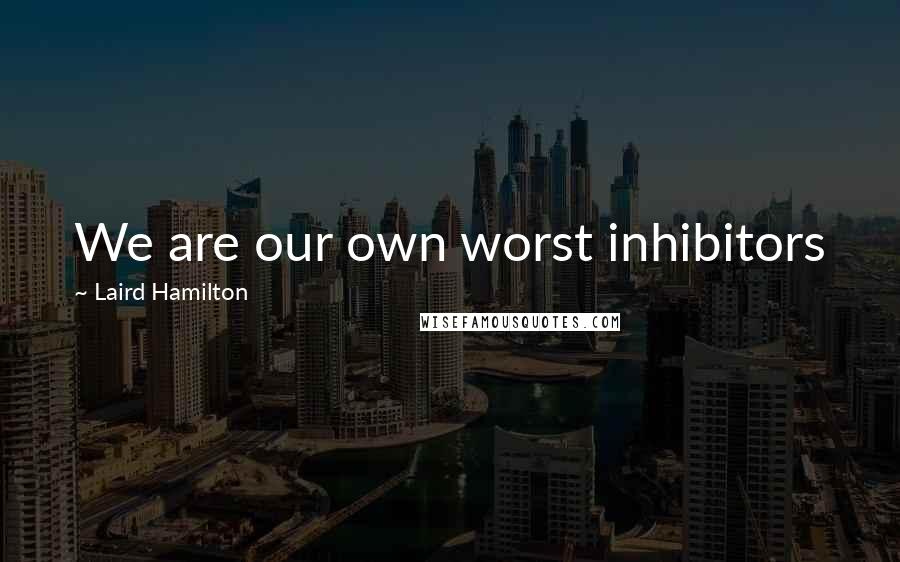 Laird Hamilton Quotes: We are our own worst inhibitors