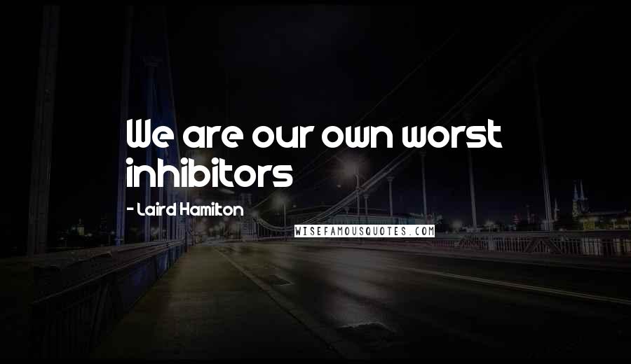 Laird Hamilton Quotes: We are our own worst inhibitors