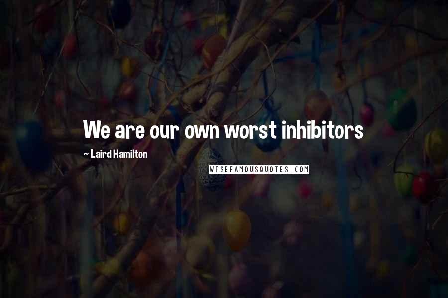 Laird Hamilton Quotes: We are our own worst inhibitors