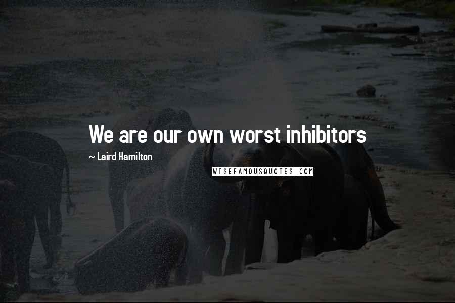 Laird Hamilton Quotes: We are our own worst inhibitors