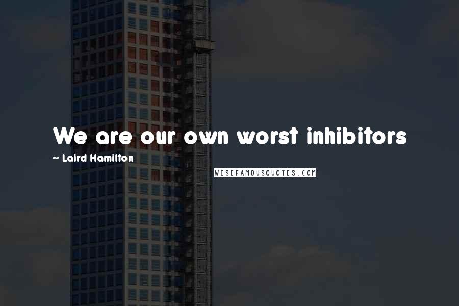 Laird Hamilton Quotes: We are our own worst inhibitors