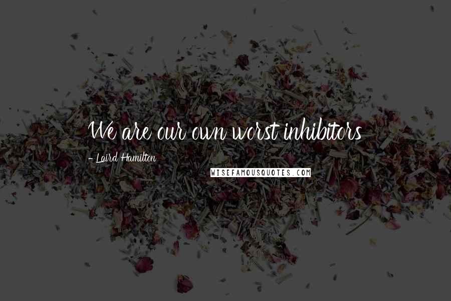 Laird Hamilton Quotes: We are our own worst inhibitors