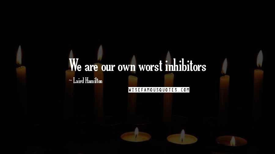 Laird Hamilton Quotes: We are our own worst inhibitors