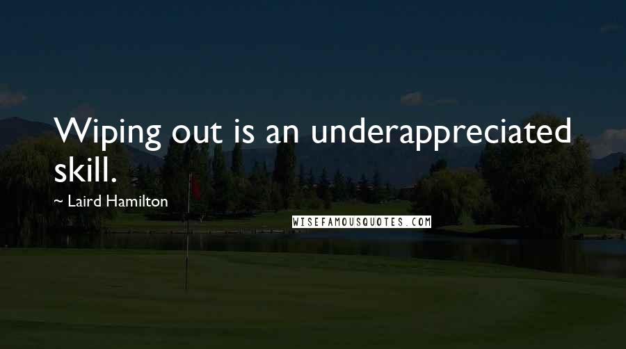 Laird Hamilton Quotes: Wiping out is an underappreciated skill.
