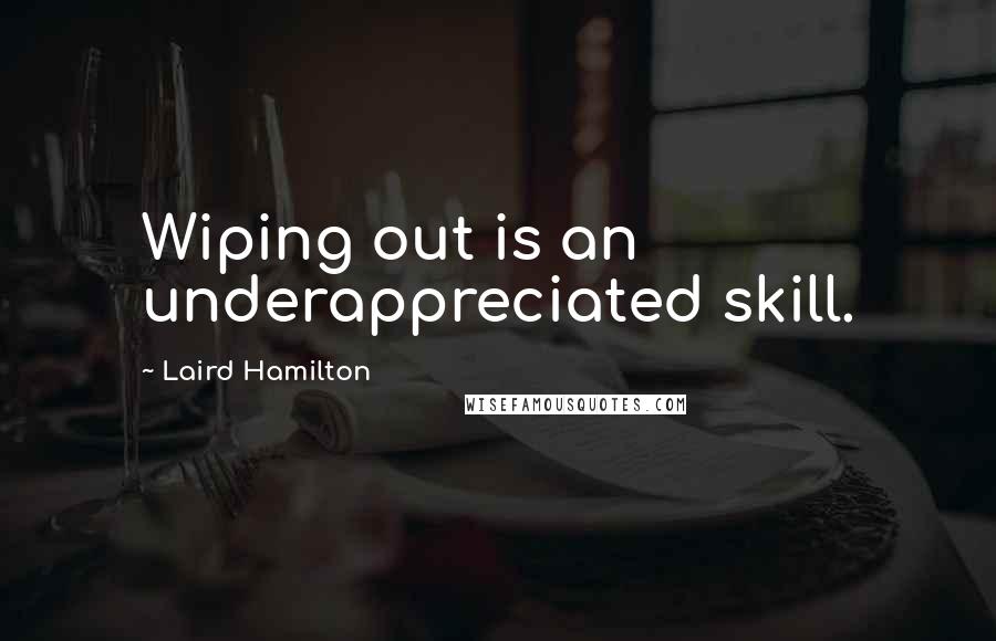 Laird Hamilton Quotes: Wiping out is an underappreciated skill.