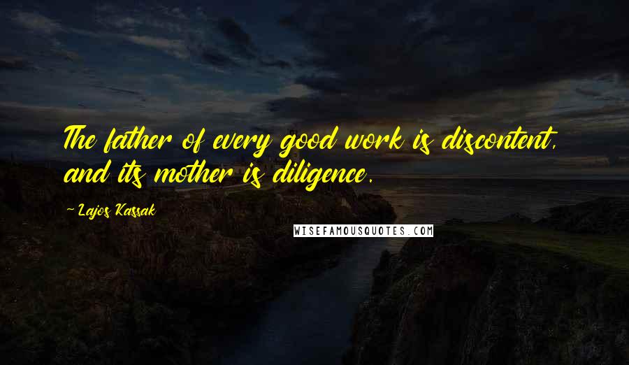 Lajos Kassak Quotes: The father of every good work is discontent, and its mother is diligence.