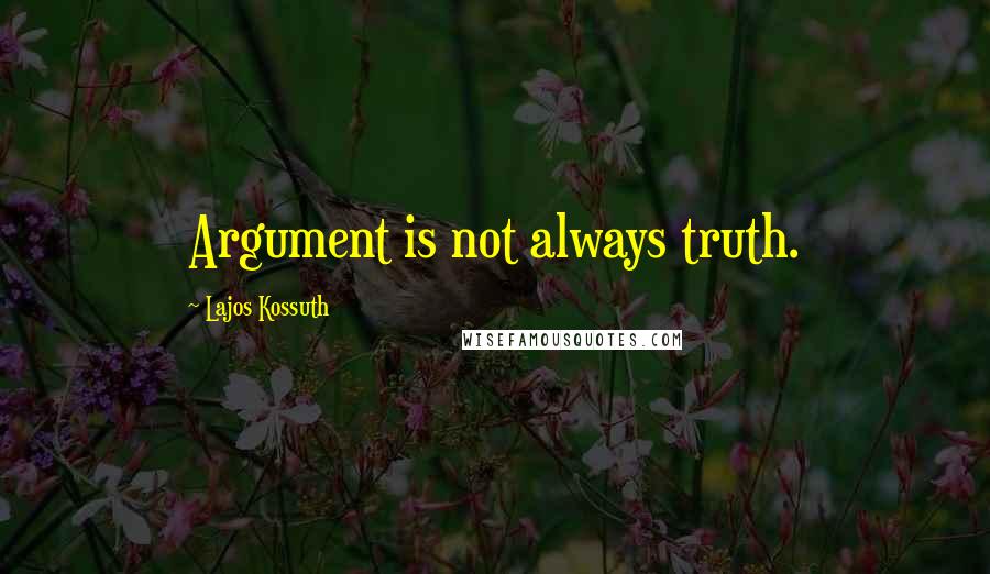 Lajos Kossuth Quotes: Argument is not always truth.