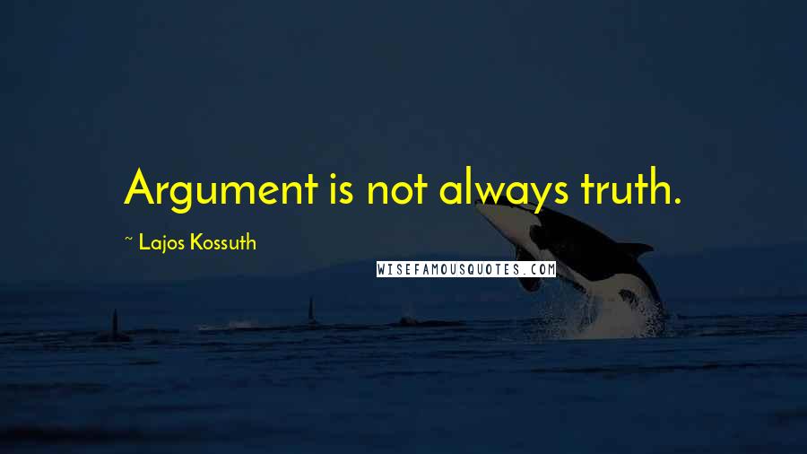 Lajos Kossuth Quotes: Argument is not always truth.