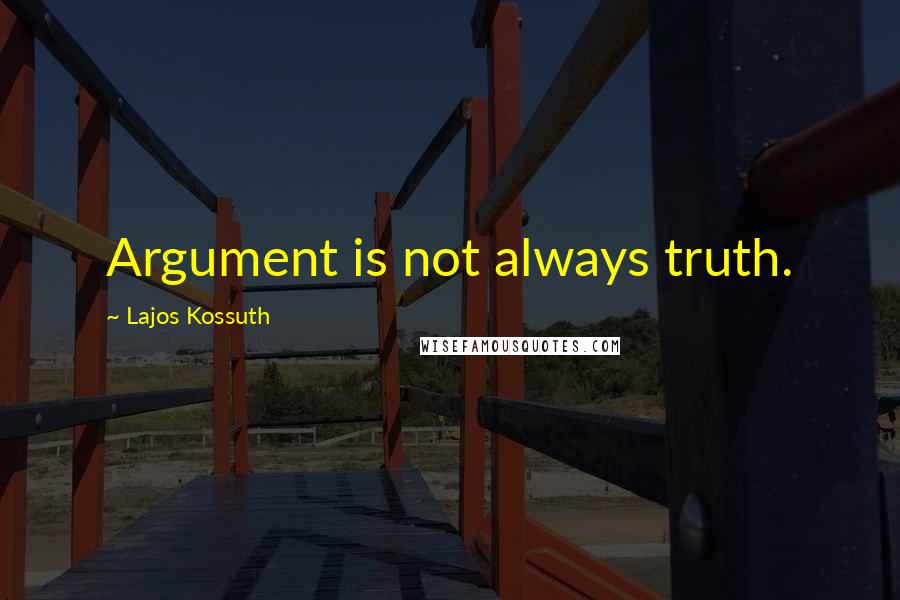 Lajos Kossuth Quotes: Argument is not always truth.