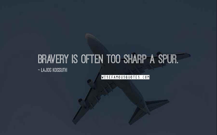 Lajos Kossuth Quotes: Bravery is often too sharp a spur.