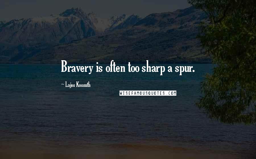 Lajos Kossuth Quotes: Bravery is often too sharp a spur.