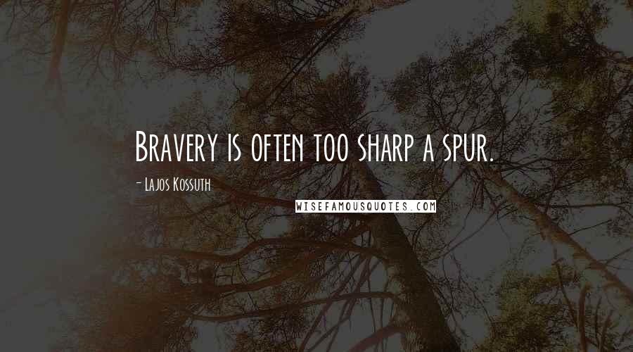 Lajos Kossuth Quotes: Bravery is often too sharp a spur.