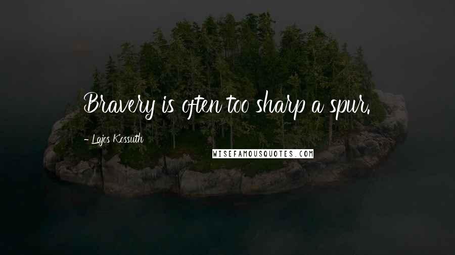 Lajos Kossuth Quotes: Bravery is often too sharp a spur.