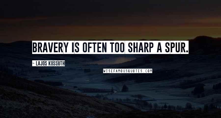 Lajos Kossuth Quotes: Bravery is often too sharp a spur.
