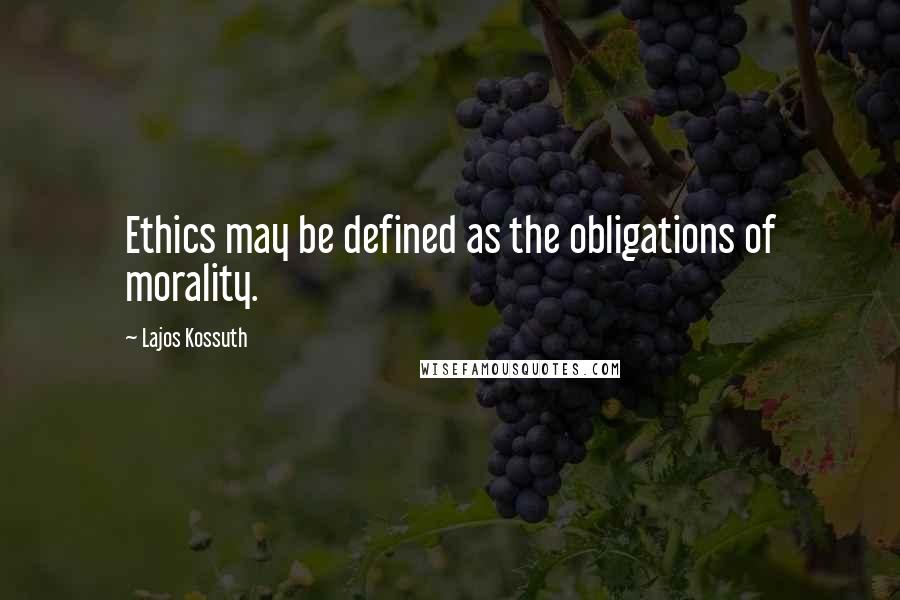 Lajos Kossuth Quotes: Ethics may be defined as the obligations of morality.