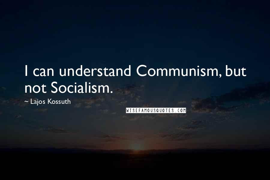Lajos Kossuth Quotes: I can understand Communism, but not Socialism.