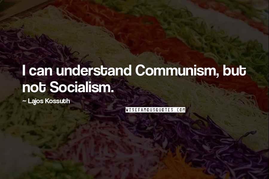 Lajos Kossuth Quotes: I can understand Communism, but not Socialism.