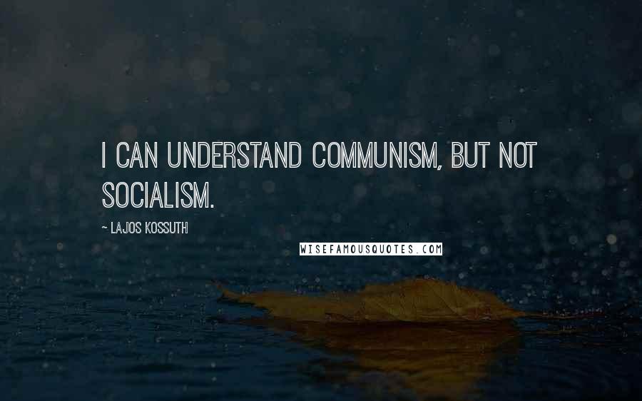 Lajos Kossuth Quotes: I can understand Communism, but not Socialism.