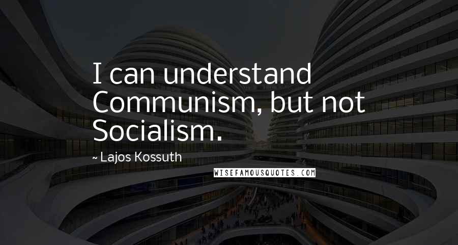 Lajos Kossuth Quotes: I can understand Communism, but not Socialism.