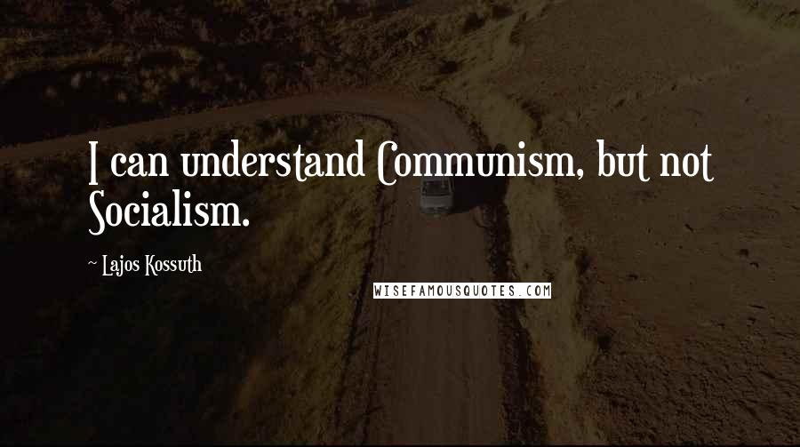 Lajos Kossuth Quotes: I can understand Communism, but not Socialism.