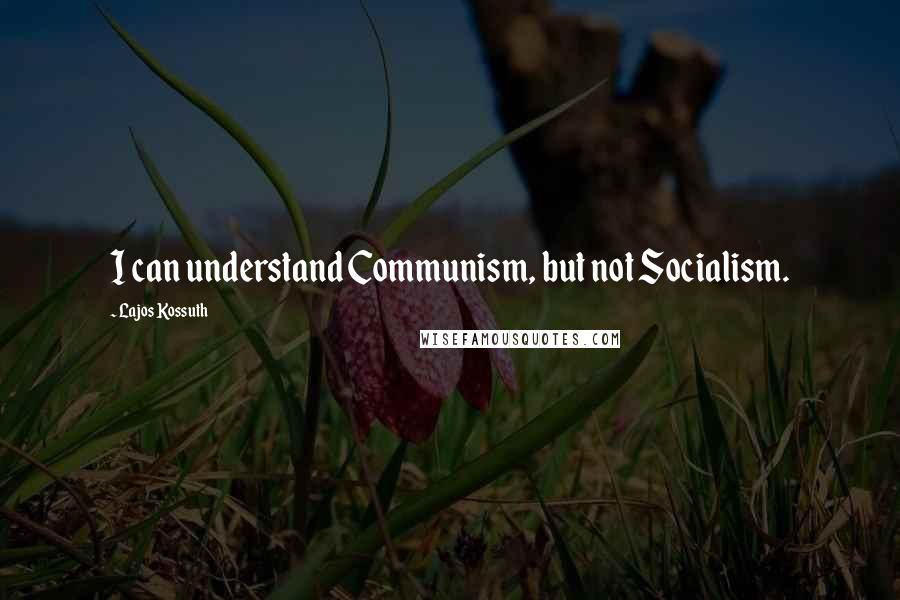 Lajos Kossuth Quotes: I can understand Communism, but not Socialism.