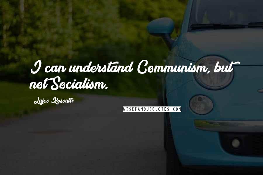 Lajos Kossuth Quotes: I can understand Communism, but not Socialism.