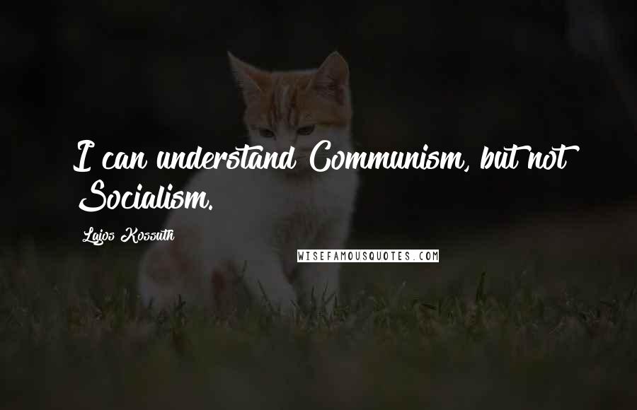 Lajos Kossuth Quotes: I can understand Communism, but not Socialism.