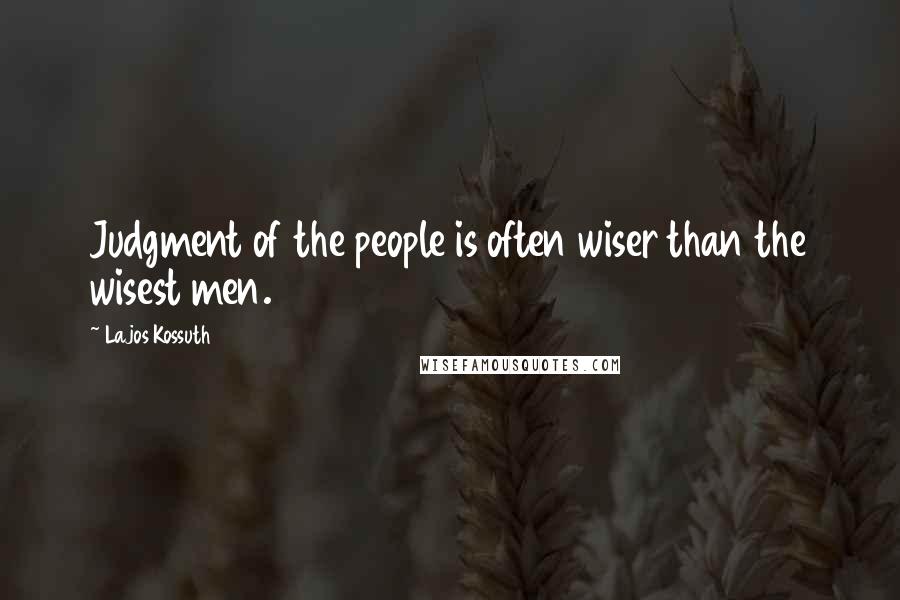 Lajos Kossuth Quotes: Judgment of the people is often wiser than the wisest men.