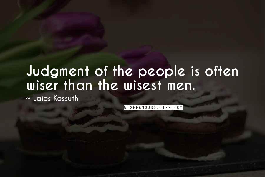 Lajos Kossuth Quotes: Judgment of the people is often wiser than the wisest men.