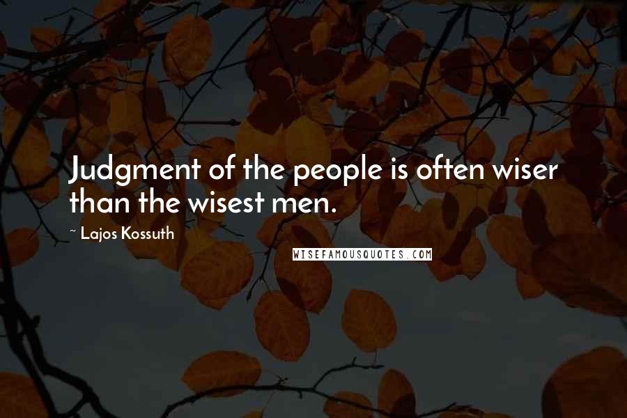 Lajos Kossuth Quotes: Judgment of the people is often wiser than the wisest men.