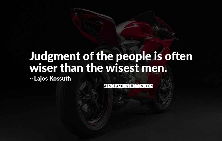 Lajos Kossuth Quotes: Judgment of the people is often wiser than the wisest men.