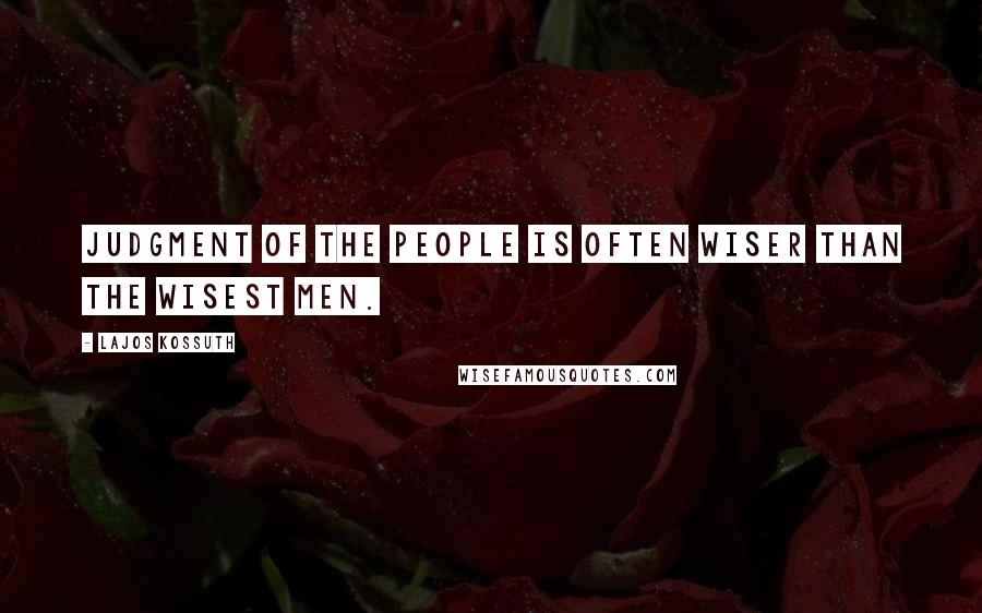 Lajos Kossuth Quotes: Judgment of the people is often wiser than the wisest men.