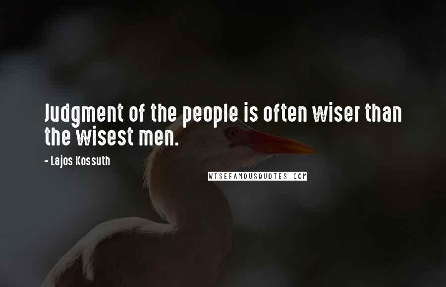 Lajos Kossuth Quotes: Judgment of the people is often wiser than the wisest men.