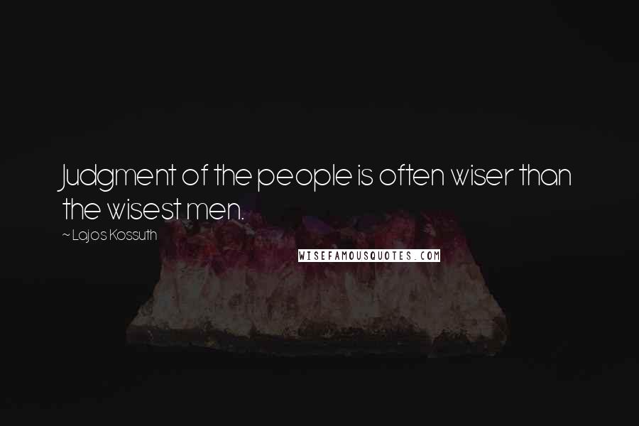 Lajos Kossuth Quotes: Judgment of the people is often wiser than the wisest men.