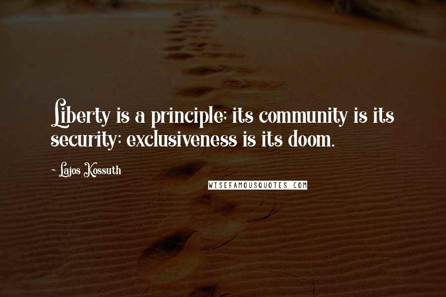 Lajos Kossuth Quotes: Liberty is a principle; its community is its security; exclusiveness is its doom.