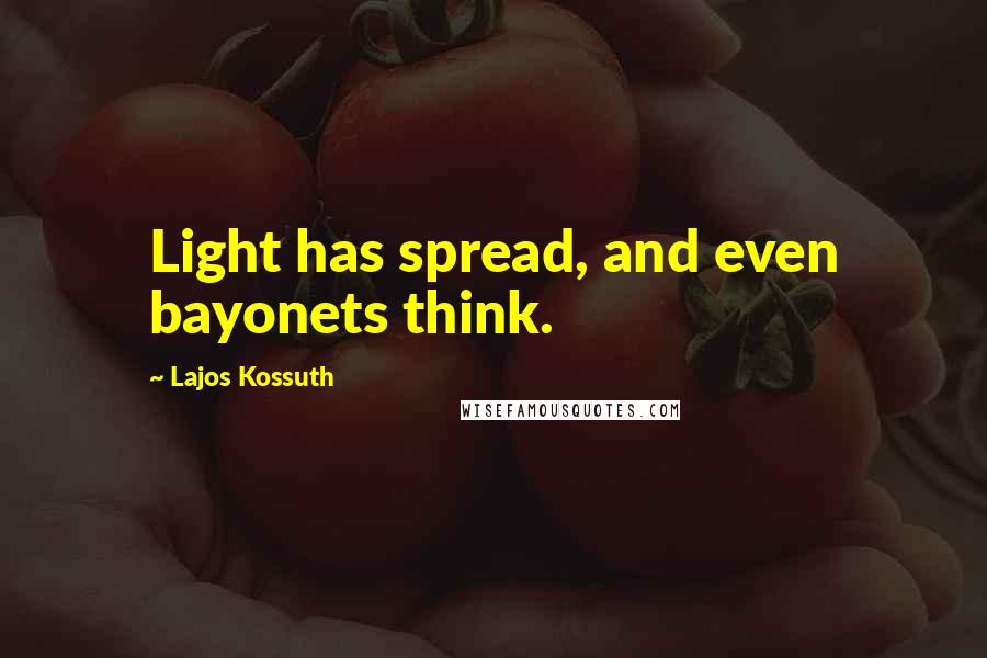 Lajos Kossuth Quotes: Light has spread, and even bayonets think.