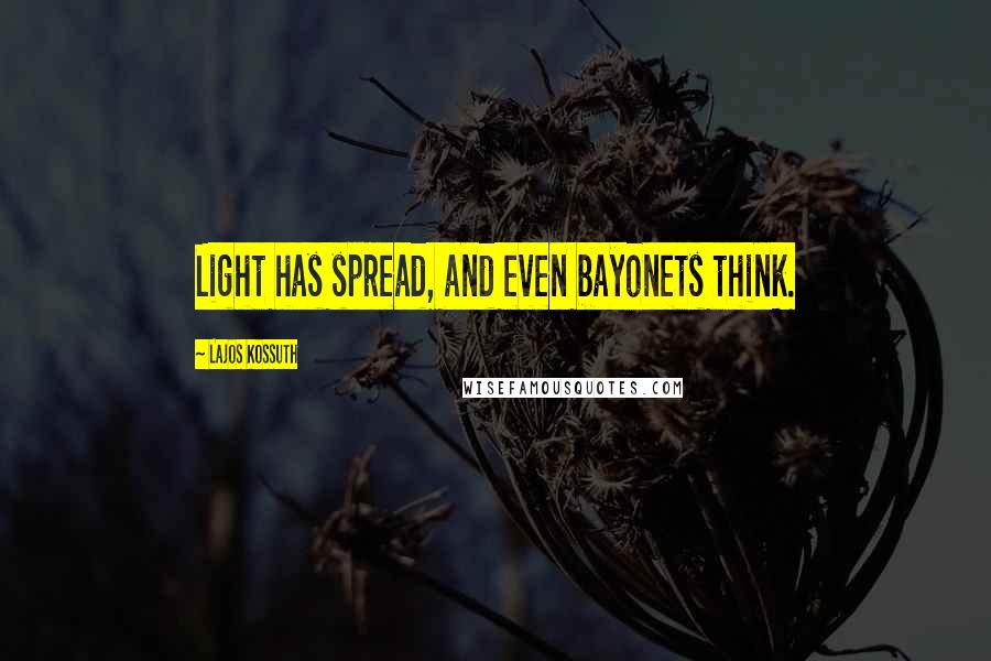 Lajos Kossuth Quotes: Light has spread, and even bayonets think.